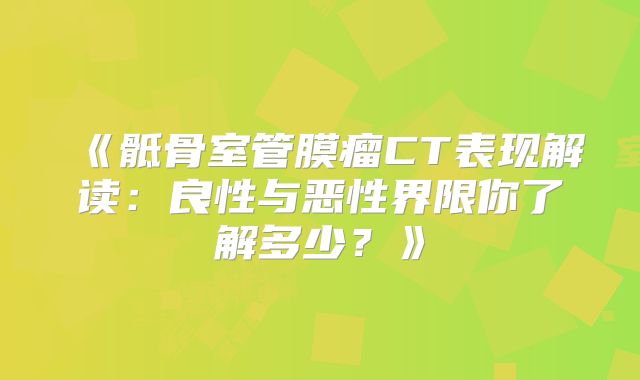 《骶骨室管膜瘤CT表现解读：良性与恶性界限你了解多少？》