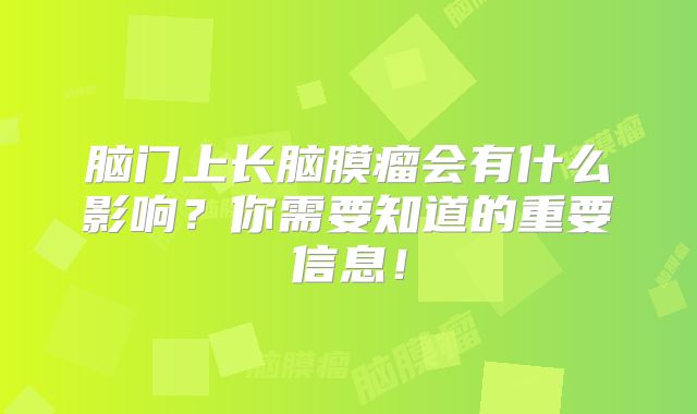 脑门上长脑膜瘤会有什么影响？你需要知道的重要信息！