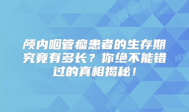 颅内咽管瘤患者的生存期究竟有多长？你绝不能错过的真相揭秘！