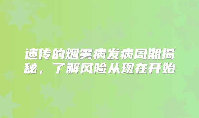 遗传的烟雾病发病周期揭秘，了解风险从现在开始