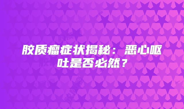 胶质瘤症状揭秘：恶心呕吐是否必然？