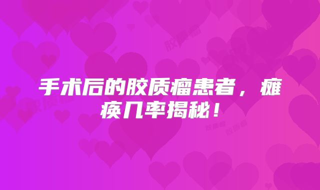 手术后的胶质瘤患者，瘫痪几率揭秘！