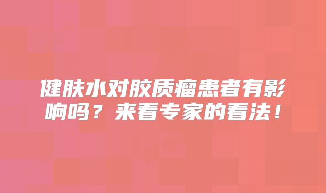 健肤水对胶质瘤患者有影响吗？来看专家的看法！