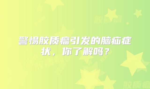 警惕胶质瘤引发的脑疝症状，你了解吗？