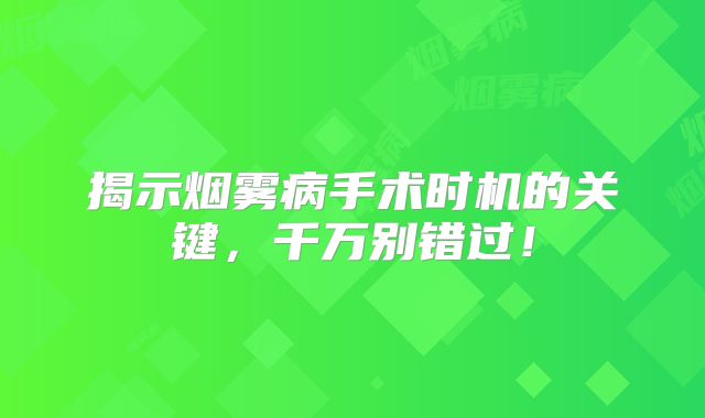 揭示烟雾病手术时机的关键，千万别错过！