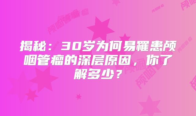 揭秘：30岁为何易罹患颅咽管瘤的深层原因，你了解多少？