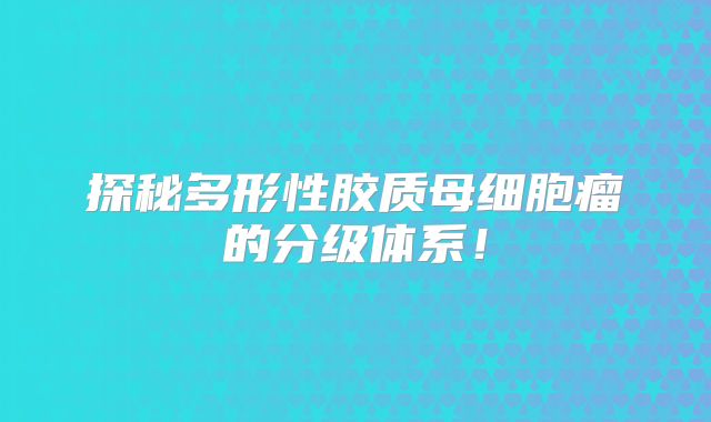 探秘多形性胶质母细胞瘤的分级体系！