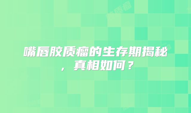 嘴唇胶质瘤的生存期揭秘，真相如何？