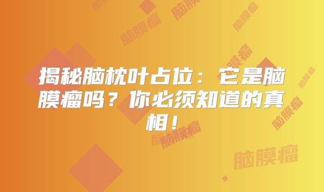 揭秘脑枕叶占位：它是脑膜瘤吗？你必须知道的真相！