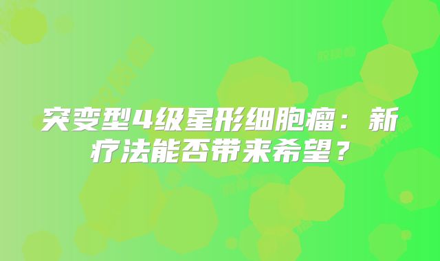 突变型4级星形细胞瘤：新疗法能否带来希望？