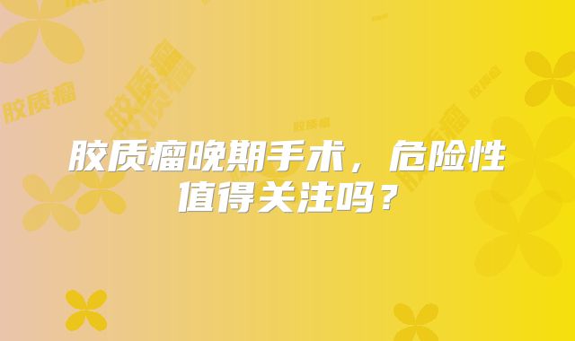 胶质瘤晚期手术，危险性值得关注吗？