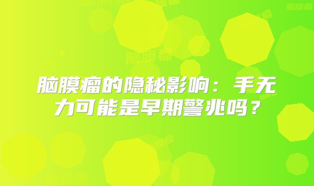 脑膜瘤的隐秘影响：手无力可能是早期警兆吗？