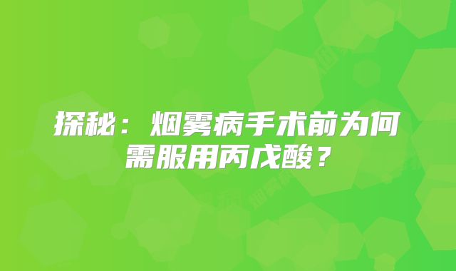 探秘：烟雾病手术前为何需服用丙戊酸？