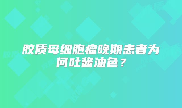 胶质母细胞瘤晚期患者为何吐酱油色？