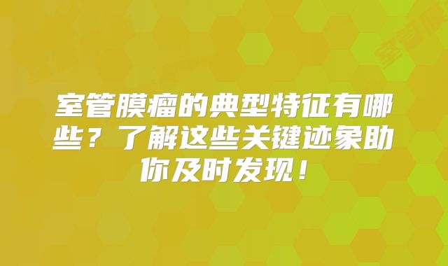室管膜瘤的典型特征有哪些？了解这些关键迹象助你及时发现！