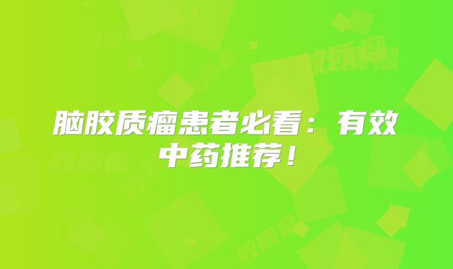 脑胶质瘤患者必看：有效中药推荐！