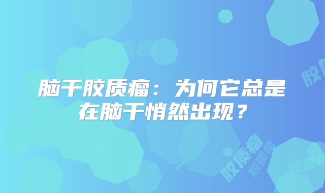 脑干胶质瘤：为何它总是在脑干悄然出现？