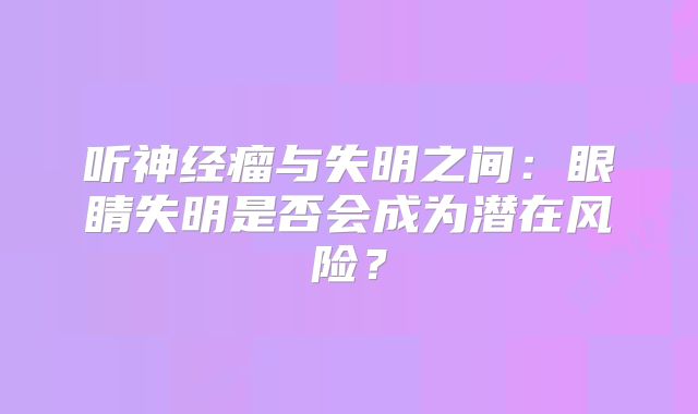 听神经瘤与失明之间：眼睛失明是否会成为潜在风险？
