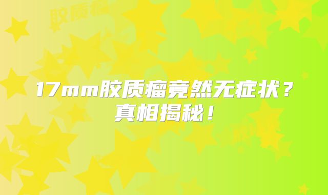 17mm胶质瘤竟然无症状？真相揭秘！
