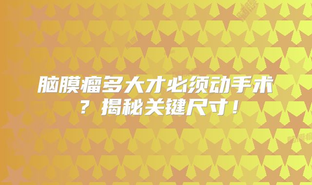 脑膜瘤多大才必须动手术？揭秘关键尺寸！