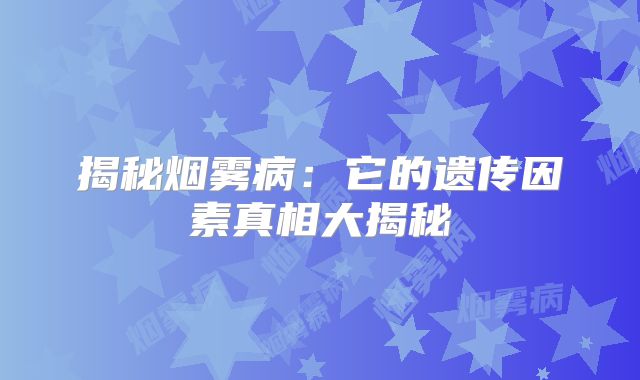 揭秘烟雾病：它的遗传因素真相大揭秘
