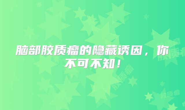 脑部胶质瘤的隐藏诱因，你不可不知！
