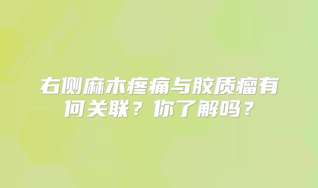 右侧麻木疼痛与胶质瘤有何关联？你了解吗？