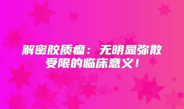 解密胶质瘤：无明显弥散受限的临床意义！