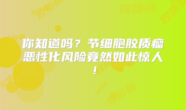 你知道吗？节细胞胶质瘤恶性化风险竟然如此惊人！