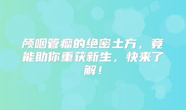 颅咽管瘤的绝密土方，竟能助你重获新生，快来了解！