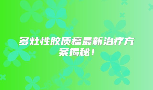 多灶性胶质瘤最新治疗方案揭秘！