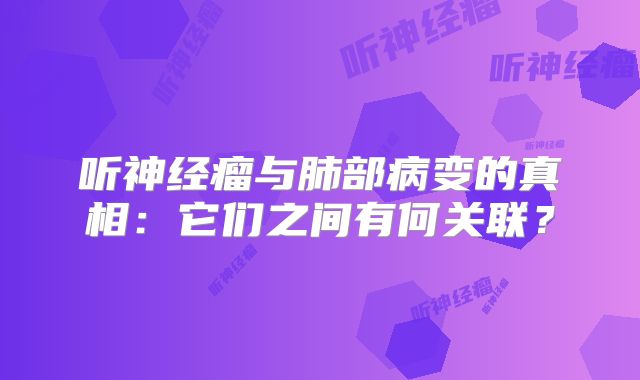 听神经瘤与肺部病变的真相：它们之间有何关联？