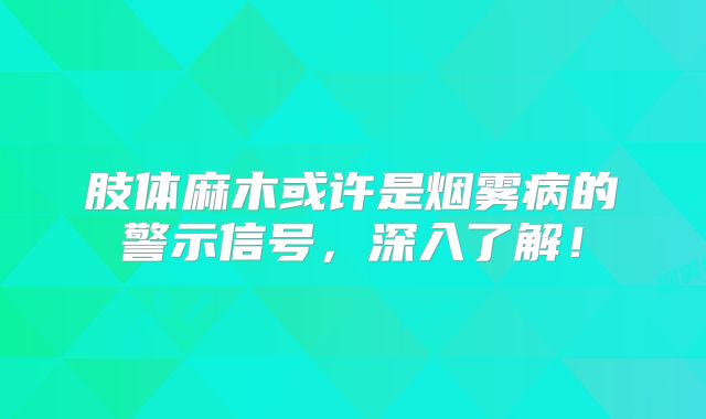 肢体麻木或许是烟雾病的警示信号，深入了解！