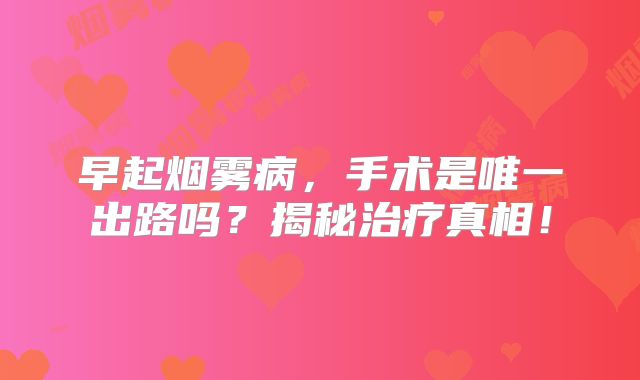 早起烟雾病，手术是唯一出路吗？揭秘治疗真相！
