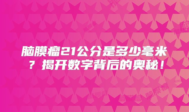 脑膜瘤21公分是多少毫米？揭开数字背后的奥秘！