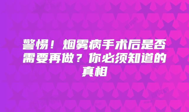警惕！烟雾病手术后是否需要再做？你必须知道的真相