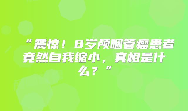 “震惊！8岁颅咽管瘤患者竟然自我缩小，真相是什么？”