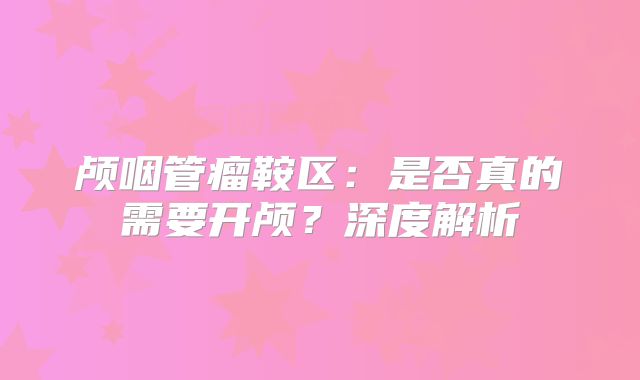 颅咽管瘤鞍区：是否真的需要开颅？深度解析