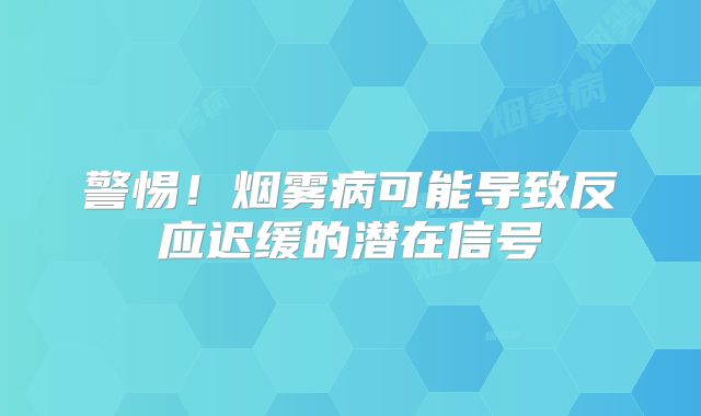 警惕！烟雾病可能导致反应迟缓的潜在信号