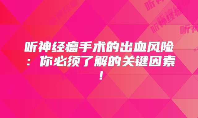 听神经瘤手术的出血风险：你必须了解的关键因素！