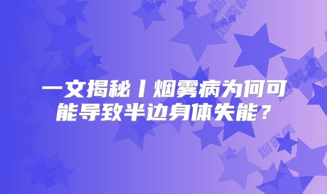一文揭秘丨烟雾病为何可能导致半边身体失能？