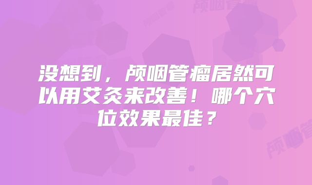 没想到，颅咽管瘤居然可以用艾灸来改善！哪个穴位效果最佳？