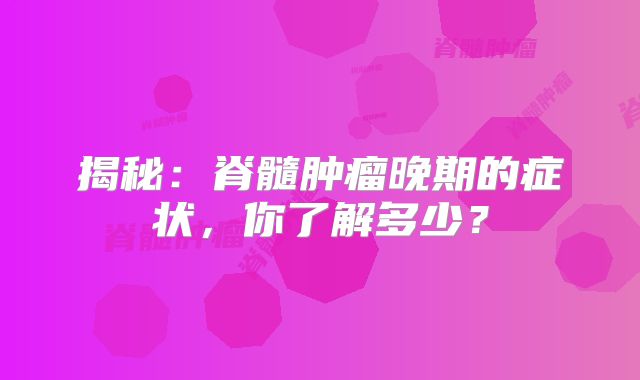 揭秘：脊髓肿瘤晚期的症状，你了解多少？