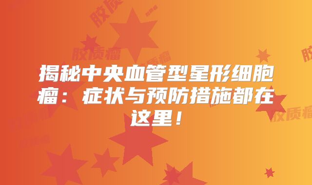 揭秘中央血管型星形细胞瘤：症状与预防措施都在这里！
