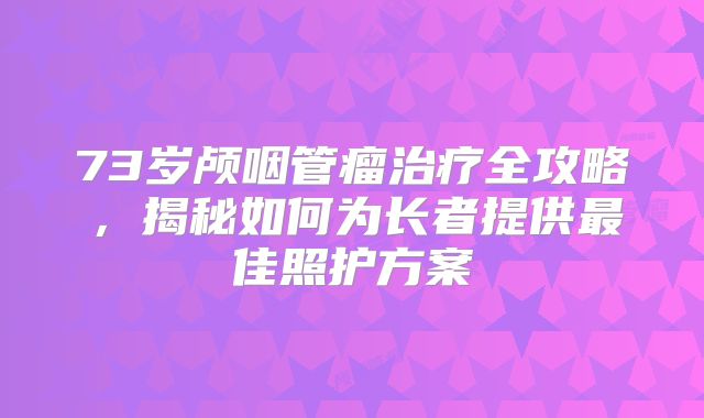 73岁颅咽管瘤治疗全攻略，揭秘如何为长者提供最佳照护方案