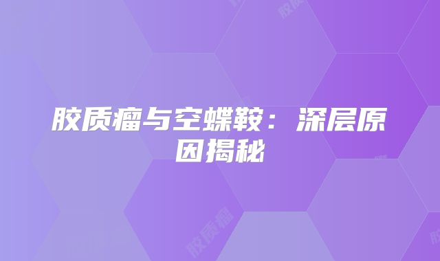 胶质瘤与空蝶鞍：深层原因揭秘