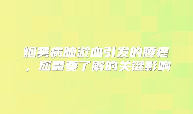 烟雾病脑淤血引发的腰疼，您需要了解的关键影响