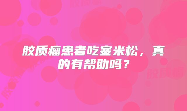 胶质瘤患者吃塞米松，真的有帮助吗？