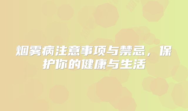 烟雾病注意事项与禁忌，保护你的健康与生活