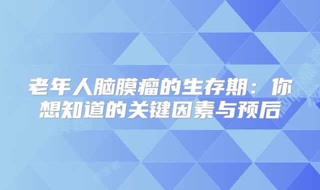 老年人脑膜瘤的生存期：你想知道的关键因素与预后